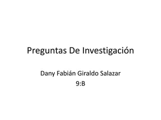 Preguntas De Investigación
Dany Fabián Giraldo Salazar
9:B
 
