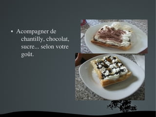   
 Acompagner de 
chantilly, chocolat, 
sucre... selon votre 
goût.
 