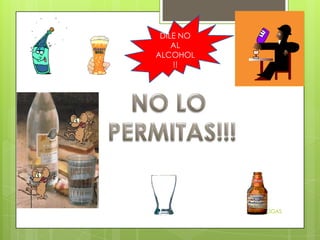 01/07/2013
LAS DROGAS
DILE NO
AL
ALCOHOL
!!
 