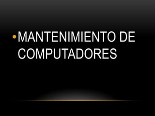 •MANTENIMIENTO DE
COMPUTADORES
 