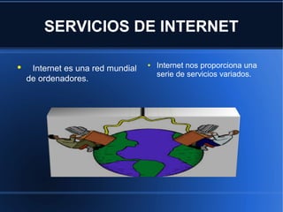 SERVICIOS DE INTERNET
● Internet es una red mundial
de ordenadores.
● Internet nos proporciona una
serie de servicios variados.
 