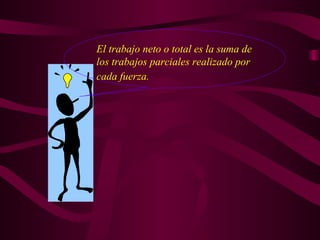 El trabajo neto o total es la suma de
los trabajos parciales realizado por
cada fuerza.
 