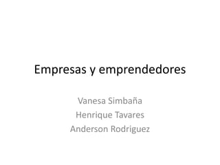 Empresas y emprendedores
Vanesa Simbaña
Henrique Tavares
Anderson Rodriguez
 