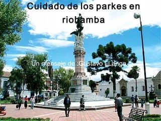 Cuidado de los parkes en
riobamba
Un mensaje de :Gustavo LLanga
 