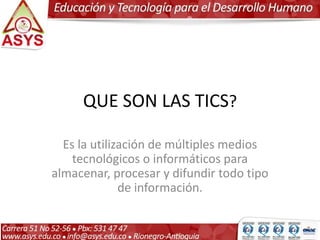 QUE SON LAS TICS?
Es la utilización de múltiples medios
tecnológicos o informáticos para
almacenar, procesar y difundir todo tipo
de información.
 