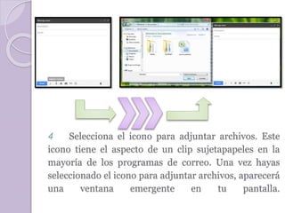 4 Selecciona el icono para adjuntar archivos. Este 
icono tiene el aspecto de un clip sujetapapeles en la 
mayoría de los programas de correo. Una vez hayas 
seleccionado el icono para adjuntar archivos, aparecerá 
una ventana emergente en tu pantalla. 
 