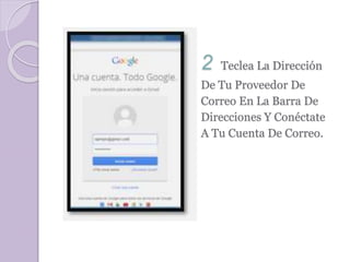 2 Teclea La Dirección 
De Tu Proveedor De 
Correo En La Barra De 
Direcciones Y Conéctate 
A Tu Cuenta De Correo. 
 