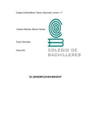 Colegio de Bachilleres “Nueva Atzacoalco numero 11” 
Cabrera Martínez Blanca Fabiola 
Tercer Semestre 
Grupo:353 
“EL DESEMPLEO EN MEXICO” 
 