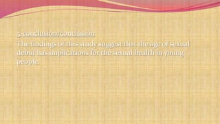 5-conclusion/conclusión 
The findings of this study suggest that the age of sexual 
debut has implications for the sexual health in young 
people. 
