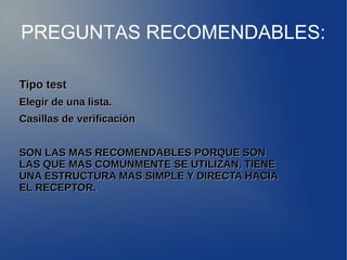 PREGUNTAS RECOMENDABLES: 
TTiippoo tteesstt 
EElleeggiirr ddee uunnaa lliissttaa.. 
CCaassiillllaass ddee vveerriiffiiccaacciióónn 
SSOONN LLAASS MMAASS RREECCOOMMEENNDDAABBLLEESS PPOORRQQUUEE SSOONN 
LLAASS QQUUEE MMAASS CCOOMMUUNNMMEENNTTEE SSEE UUTTIILLIIZZAANN,, TTIIEENNEE 
UUNNAA EESSTTRRUUCCTTUURRAA MMAASS SSIIMMPPLLEE YY DDIIRREECCTTAA HHAACCIIAA 
EELL RREECCEEPPTTOORR.. 
 