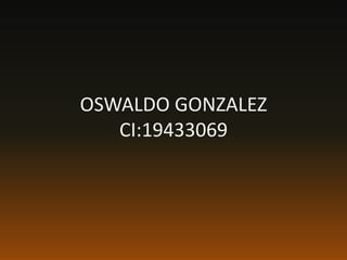 OSWALDO GONZALEZ 
CI:19433069 
 