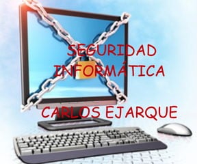SEGURIDAD
INFORMÁTICA
CARLOS EJARQUE
 