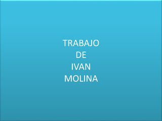 TRABAJO
DE
IVAN
MOLINA
 