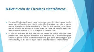 8-Definición de Circuitos electrónicos:
 Circuito eléctrico es el nombre que recibe una conexión eléctrica que puede
serv...