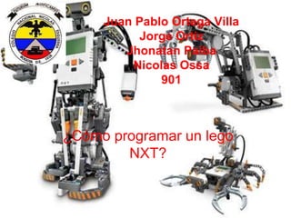 Juan Pablo Ortega Villa
Jorge Ortiz
Jhonatan Paiba
Nicolas Ossa
901
¿Cómo programar un lego
NXT?
 