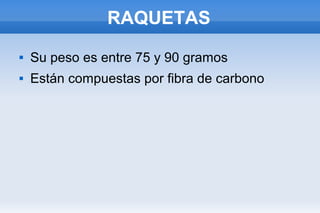 RAQUETAS
 Su peso es entre 75 y 90 gramos
 Están compuestas por fibra de carbono
 