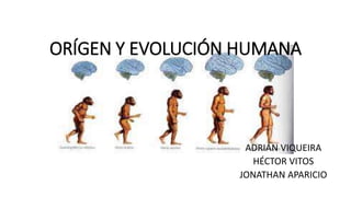 ORÍGEN Y EVOLUCIÓN HUMANA
ADRIÁN VIQUEIRA
HÉCTOR VITOS
JONATHAN APARICIO
 