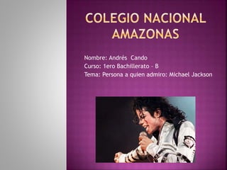 Nombre: Andrés Cando
Curso: 1ero Bachillerato – B
Tema: Persona a quien admiro: Michael Jackson
 