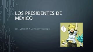 LOS PRESIDENTES DE
MÉXICO
BIEN VENIDOS A MI PRESENTACIÓN 
 
