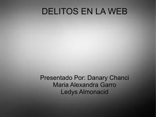 DELITOS EN LA WEB
Presentado Por: Danary Chanci
Maria Alexandra Garro
Ledys Almonacid
 