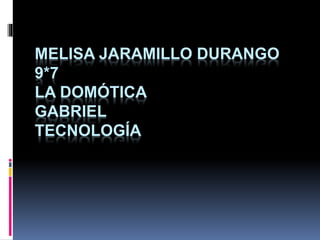 MELISA JARAMILLO DURANGO
9*7
LA DOMÓTICA
GABRIEL
TECNOLOGÍA
 