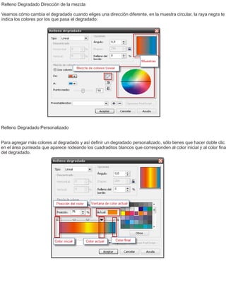 Relleno Degradado Dirección de la mezcla
Veamos cómo cambia el degradado cuando eliges una dirección diferente, en la muestra circular, la raya negra te
indica los colores por los que pasa el degradado:
Relleno Degradado Personalizado
Para agregar más colores al degradado y así deﬁnir un degradado personalizado, sólo tienes que hacer doble clic
en el área punteada que aparece rodeando los cuadraditos blancos que corresponden al color inicial y al color ﬁnal
del degradado.
 