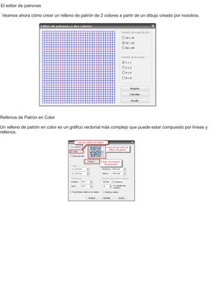 El editor de patrones
Veamos ahora cómo crear un relleno de patrón de 2 colores a partir de un dibujo creado por nosotros.
Rellenos de Patrón en Color
Un relleno de patrón en color es un gráﬁco vectorial más complejo que puede estar compuesto por líneas y
rellenos.
 