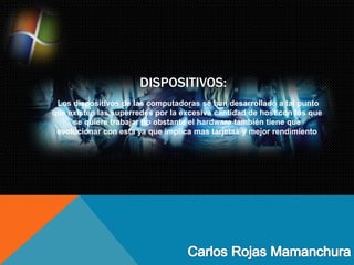 DISPOSITIVOS:
Los dispositivos de las computadoras se han desarrollado a tal punto
que existen las superredes por la excesiva cantidad de host con los que
se quiere trabajar no obstante el hardware también tiene que
evolucionar con esta ya que implica mas tarjetas y mejor rendimiento
 