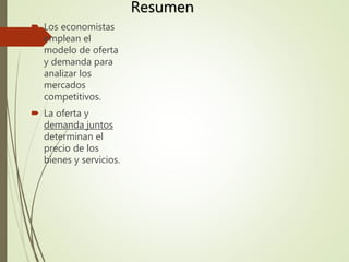  Los economistas
emplean el
modelo de oferta
y demanda para
analizar los
mercados
competitivos.
 La oferta y
demanda juntos
determinan el
precio de los
bienes y servicios.
Resumen
 