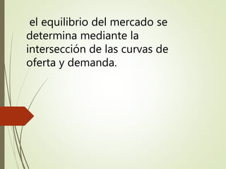 el equilibrio del mercado se
determina mediante la
intersección de las curvas de
oferta y demanda.
 