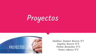 Proyectos
Nombres: Damarit Becerra Nº1
Angelina Becerra Nº2
Paloma Bernachea Nº3
Yanara cabezas Nº5
 