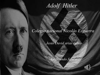 Colegio nacional Nicolás Esguerra
Jesús David arias rubio
903
Edificando futuro
Adolf Hitler
 