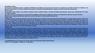 Actividades críticas
Se denomina actividades críticas a aquellas actividades cuya holgura es nula y que por lo tanto, si se retrasan en su fecha de inicio o se alargan en su
ejecución más allá de su duración esperada, provocarán un retraso exactamente igual en tiempo en la fecha de término del proyecto.
Rutas críticas
Se denomina rutas críticas a los caminos continuos entre el nodo de inicio y el nodo de término del proyecto, cuyos arcos componentes son todos
actividades críticas.
Las rutas críticas se nombran por la secuencia de actividades críticas que la componen o bien por la secuencia de nodos por los que atraviesa.
Nótese que un proyecto puede tener más de una ruta crítica pero a lo menos tendrá siempre una.
Holgura total
La holgura total es el intervalo durante el cual una operación, que se inicia a partir de las fechas más tempranas, se puede desplazar hacia el futuro sin
que se vean afectadas las fechas más tardías de las operaciones sucesoras o la fecha final extrema del grafo. La holgura total puede ser menor que,
mayor que o igual a cero (holgura total =fin más tardío - fin más temprano). Si las fechas más tempranas y más tardías de una operación coinciden en el
mismo día, la holgura total será cero. Las operaciones con la holgura total menor se denominan "críticas".El camino crítico es el camino a través del
grafo en el que se ordenan las operaciones y sus relaciones de ordenación de manera que la holgura total es mínima. Por lo general, el camino crítico es
el tiempo más largo que se necesita para elaborar el grafo.
Holgura libre
La holgura libre es el intervalo durante el cual una operación, que se inicia a partir de las fechas más tempranas, se puede desplazar hacia el futuro sin
que se vean afectadas las fechas más tempranas de las operaciones sucesivas o la fecha de fin extrema del grafo. La holgura libre no puede ser inferior
a cero ni mayor que la holgura total. El sistema calcula primero la fecha de inicio más temprana para todas las operaciones sucesoras y resta el
intervalo de la relación de ordenación. La fecha más pequeña menos la fecha de inicio más temprana de una operación determina la holgura libre.g ra
asumiendo que la duración esperada de una actividad es una variable aleatoria independiente, podemos también suponer que la duración esperada del
proyecto es una variable aleatoria que aproxima a la distribución de Gauss (para tareas > 30) y por lo tanto podemos calcular algunas probabilidades
haciendo uso de una tabla de distribución normal, tomando en consideración las siguientes relaciones: - Consideremos que para números de Tareas <
30, debemos aproximar a una distribución de Student P=JI-1-i
La probabilidad de que el proyecto se termine antes de una duración dada t0 está dada por:
P left { T <= t_{0} right } = Pleft { Z <= z_{0} right }
 