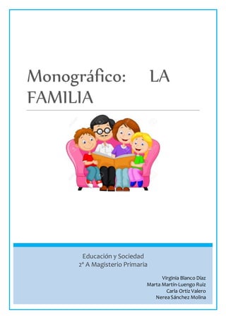 Monográfico: LA
FAMILIA
Educación y Sociedad
2º A Magisterio Primaria
Virginia Blanco Díaz
Marta Martín-Luengo Ruiz
Carla Ortiz Valero
NereaSánchez Molina
 