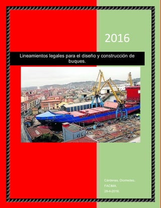 2016
Cárdenas, Diomedes.
FACIMA.
28-4-2016.
Lineamientos legales para el diseño y construcción de
buques.
 
