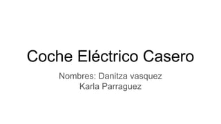 Coche Eléctrico Casero
Nombres: Danitza vasquez
Karla Parraguez
 