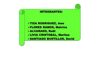 INTEGRANTES:
TIZA RODRIGUEZ, Ines
FLORES RAMOS, Malvina
ALVARADO, Rudt
LIVIA CRISTOBAL, Maritsa
SANTIAGO BUSTILLOS, David
 