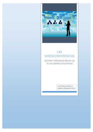 LAS
VIDEOCONFERENCIAS
GESTIÓN Y ORGANIZACIÓN DE LAS
TIC EN CENTROS EDUCATIVOS
Salud Molina Muñoz y
Angélica Maqueda Honra
 