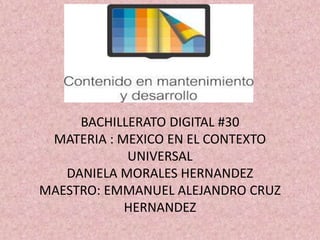 BACHILLERATO DIGITAL #30
MATERIA : MEXICO EN EL CONTEXTO
UNIVERSAL
DANIELA MORALES HERNANDEZ
MAESTRO: EMMANUEL ALEJANDRO CRUZ
HERNANDEZ
 