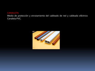 CANALETA:
Medio de protección y enrutamiento del cableado de red y cableado eléctrico
Canaleta PVC.
 
