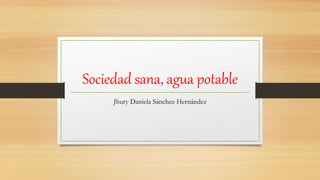 Sociedad sana, agua potable
Jhury Daniela Sánchez Hernández
 