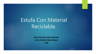 Estufa Con Material
Reciclable.
María Fernanda López Sepúlveda
Karen Daniela Oviedo Sabogal
1002
 