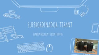 SUPERORDENADOR: TIRANT
Isabela Negrila y Lidia Fornos
 