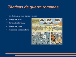 Tácticas de guerra romanas
● En el cómic se citan tácticas como:
● formación orbe
● formación tortuga,
● formación cuña,
● formación anticaballeria
 
