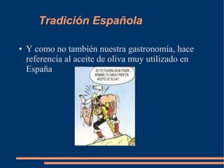 Tradición Española
● Y como no también nuestra gastronomía, hace
referencia al aceite de oliva muy utilizado en
España
 
