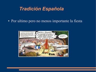 Tradición Española
● Por ultimo pero no menos importante la fiesta
 