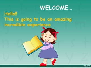 WELCOME…
Hello!!
This is going to be an amazing
incredible experience
 