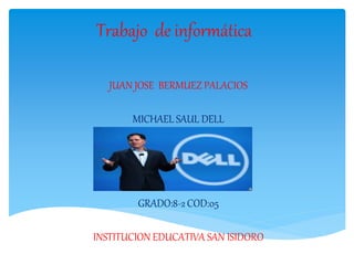Trabajo de informática
JUAN JOSE BERMUEZ PALACIOS
MICHAEL SAUL DELL
GRADO:8-2 COD:05
INSTITUCION EDUCATIVA SAN ISIDORO
 