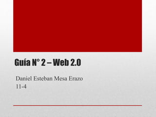 Guía N° 2 – Web 2.0
Daniel Esteban Mesa Erazo
11-4
 