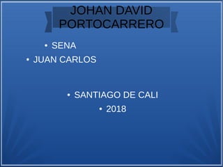 JOHAN DAVID
PORTOCARRERO
● SENA
● JUAN CARLOS
● SANTIAGO DE CALI
● 2018
 
